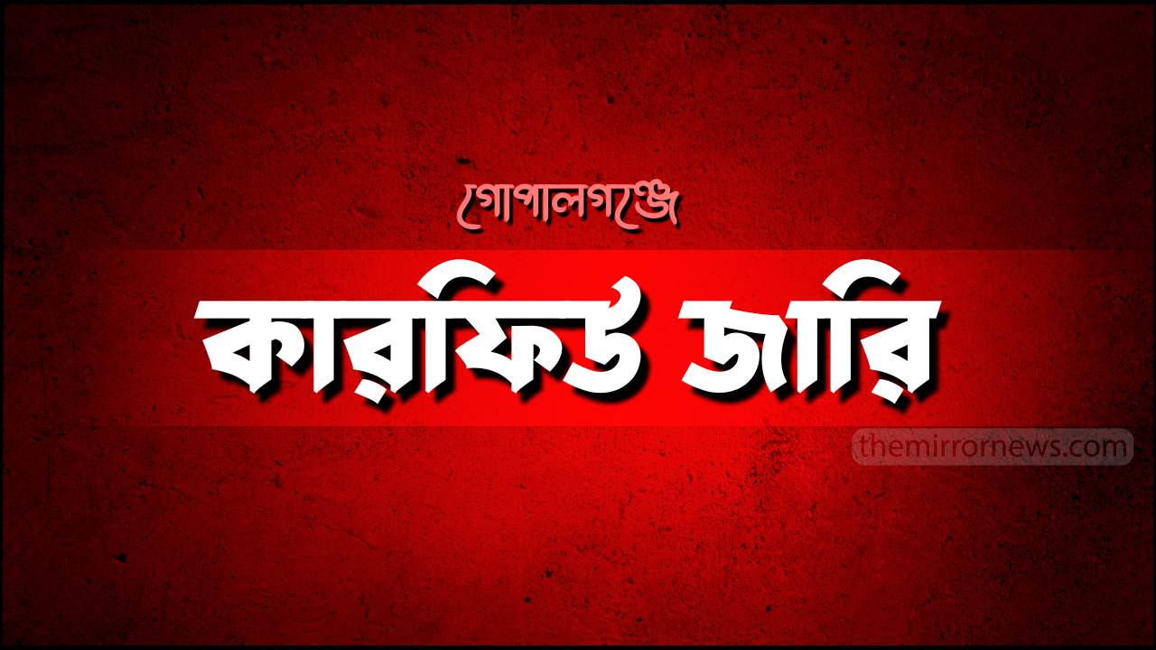 গোপালগঞ্জে ২২ ঘণ্টার কারফিউ ঘোষণা